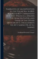 Narrative of an Expedition to the Polar Sea, in 1820, 1821,1822 & 1823 Commanded by F. Von Wrangell [Drawn Up From His Papers and Those of the Other Officers by G. Engelhardt] Ed. by E. Sabine [Tr. by
