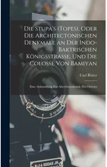 Die Stupa's (Topes), Oder Die Architectonischen Denkmale an Der Indo-Baktrischen Konigsstrasse, Und Die Colosse Von Bamiyan