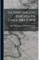 La Inmigracion Europea En Chile, 1882 A 1895