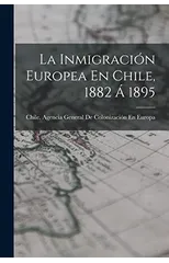 La Inmigracion Europea En Chile, 1882 A 1895