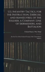 U.S. Infantry Tactics, for the Instruction, Exercise, and Manoeuvres, of the Soldier, a Company, Line of Skirmishers, and Battalion