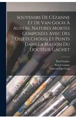 Souvenirs de Cezanne et de van Gogh a Auvers. Natures mortes composees avec des objets choisis et peints dans la maison du docteur Gachet
