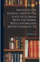 Digest of the School Laws of the State of Florida With the Forms, Regulations and Instructions of Th