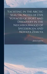 Yachting in the Arctic Seas, Or, Notes of Five Voyages of Sport and Discovery in the Neighbourhood of Spitzbergen and Novaya Zemlya