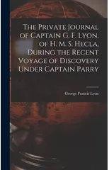 The Private Journal of Captain G. F. Lyon, of H. M. S. Hecla, During the Recent Voyage of Discovery Under Captain Parry