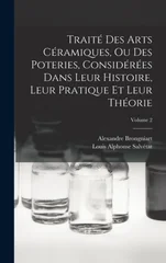 Traite Des Arts Ceramiques, Ou Des Poteries, Considerees Dans Leur Histoire, Leur Pratique Et Leur Theorie; Volume 2