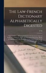 The Law-French Dictionary Alphabetically Digested