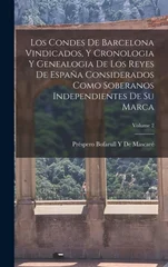 Los Condes De Barcelona Vindicados, Y Cronologia Y Genealogia De Los Reyes De Espana Considerados Como Soberanos Independientes De Su Marca; Volume 2