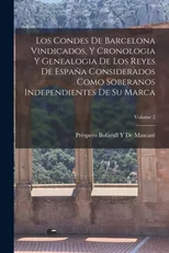 Los Condes De Barcelona Vindicados, Y Cronologia Y Genealogia De Los Reyes De Espana Considerados Como Soberanos Independientes De Su Marca; Volume 2