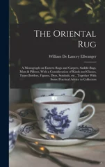 The Oriental rug; a Monograph on Eastern Rugs and Carpets, Saddle-bags, Mats & Pillows, With a Consideration of Kinds and Classes, Types Borders, Figures, Dyes, Symbols, etc., Together With Some Pract