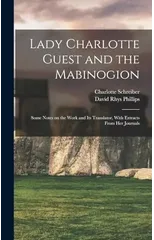 Lady Charlotte Guest and the Mabinogion; Some Notes on the Work and its Translator, With Extracts From her Journals