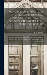 Principles and Practices of Citrus and Tropical Fruit Culture From the Nursery Tree to the Full Bearing Orchard [microform]