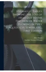Hydraulic tables, showing the loss of head due to the friction of water flowing in pipes, aqueducts, sewers, etc., First Edition