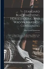 Standard Blacksmithing, Horseshoeing and Wagon Making / Containing