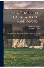 Lady Charlotte Guest and the Mabinogion; Some Notes on the Work and its Translator, With Extracts From her Journals