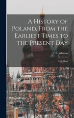 A History of Poland, From the Earliest Times to the Present day; With Maps
