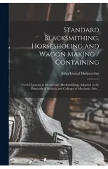 Standard Blacksmithing, Horseshoeing and Wagon Making / Containing