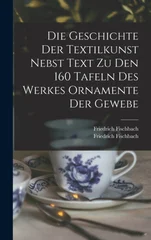 Die Geschichte Der Textilkunst Nebst Text Zu Den 160 Tafeln Des Werkes Ornamente Der Gewebe