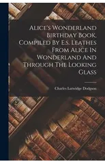 Alice's Wonderland Birthday Book, Compiled By E.s. Leathes From Alice In Wonderland And Through The Looking Glass