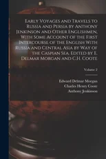Early Voyages and Travels to Russia and Persia by Anthony Jenkinson and Other Englishmen, With Some Account of the First Intercourse of the English With Russia and Central Asia by way of the Caspian S