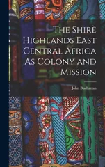 The Shire Highlands East Central Africa As Colony and Mission