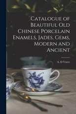 Catalogue of Beautiful Old Chinese Porcelain Enamels, Jades, Gems, Modern and Ancient
