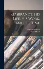 Rembrandt, His Life, His Work, and His Time