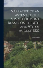 Narrative of an Ascent to the Summit of Mont Blanc, On the 8Th and 9Th of August, 1827