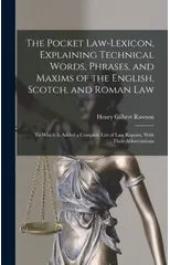 The Pocket Law-Lexicon, Explaining Technical Words, Phrases, and Maxims of the English, Scotch, and Roman Law
