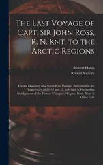 The Last Voyage of Capt. Sir John Ross, R. N. Knt. to the Arctic Regions