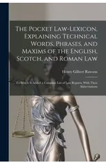 The Pocket Law-Lexicon, Explaining Technical Words, Phrases, and Maxims of the English, Scotch, and Roman Law