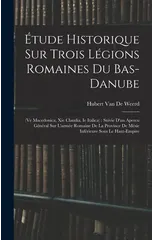 Etude Historique Sur Trois Legions Romaines Du Bas-Danube