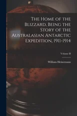 The Home of the Blizzard, Being the Story of the Australasian Antarctic Expedition, 1911-1914; Volume II