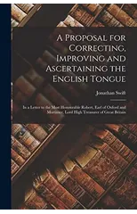 A Proposal for Correcting, Improving and Ascertaining the English Tongue