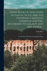 Hand-Book Or New Guide to Naples, Sicily, and the Environs, Carefully Compiled and Enl. According to Galanti and Mrs. Power ...
