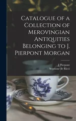 Catalogue of a Collection of Merovingian Antiquities Belonging to J. Pierpont Morgan
