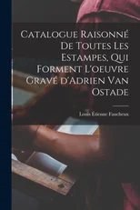 Catalogue raisonne de toutes les estampes, qui forment l'oeuvre grave d'Adrien van Ostade