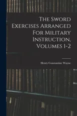 The Sword Exercises Arranged For Military Instruction, Volumes 1-2