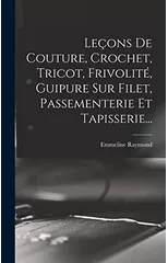 Lecons De Couture, Crochet, Tricot, Frivolite, Guipure Sur Filet, Passementerie Et Tapisserie...