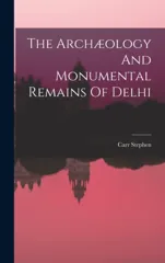 The Archaeology And Monumental Remains Of Delhi