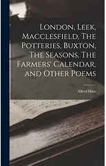 London, Leek, Macclesfield, The Potteries, Buxton, The Seasons, The Farmers' Calendar, and Other Poems