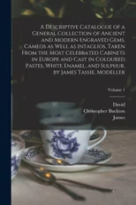 A Descriptive Catalogue of a General Collection of Ancient and Modern Engraved Gems, Cameos as Well as Intaglios, Taken From the Most Celebrated Cabinets in Europe and Cast in Coloured Pastes, White E