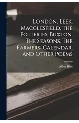 London, Leek, Macclesfield, The Potteries, Buxton, The Seasons, The Farmers' Calendar, and Other Poems