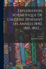 Exploration Scientifique De L'algerie Pendant Les Annees 1840, 1841, 1842, ....