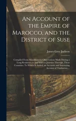 An Account of the Empire of Marocco, and the District of Suse; Compiled From Miscellaneous Observations Made During a Long Residence in and Various Journies Through, These Countries. To Which is Added