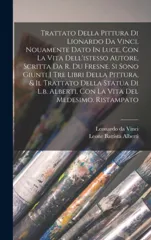 Trattato Della Pittura Di Lionardo Da Vinci, Nouamente Dato In Luce, Con La Vita Dell'istesso Autore, Scritta Da R. Du Fresne. Si Sono Giunti I Tre Libri Della Pittura, & Il Trattato Della Statua Di L
