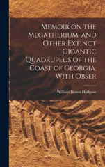 Memoir on the Megatherium, and Other Extinct Gigantic Quadrupeds of the Coast of Georgia, With Obser