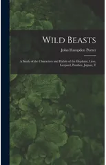 Wild Beasts; a Study of the Characters and Habits of the Elephant, Lion, Leopard, Panther, Jaguar, T