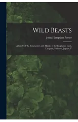 Wild Beasts; a Study of the Characters and Habits of the Elephant, Lion, Leopard, Panther, Jaguar, T