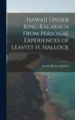 Hawaii Under King Kalakaua From Personal Experiences of Leavitt H. Hallock